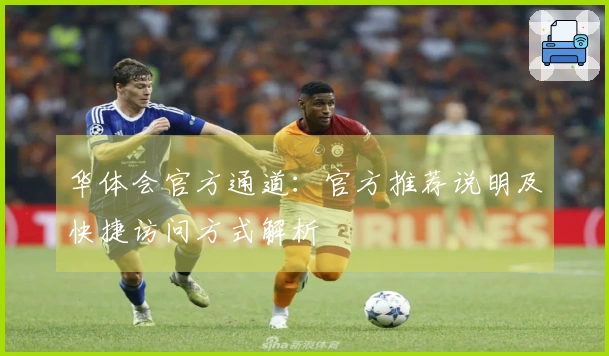 华体会官方通道：官方推荐说明及快捷访问方式解析