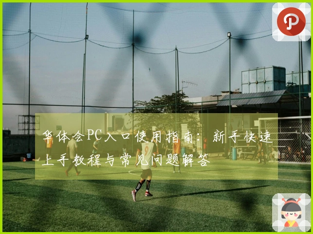 华体会PC入口使用指南：新手快速上手教程与常见问题解答