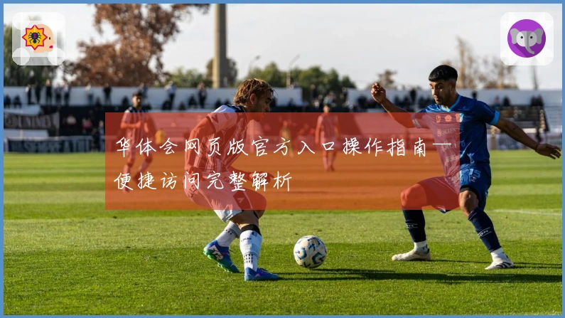 华体会网页版官方入口操作指南—便捷访问完整解析
