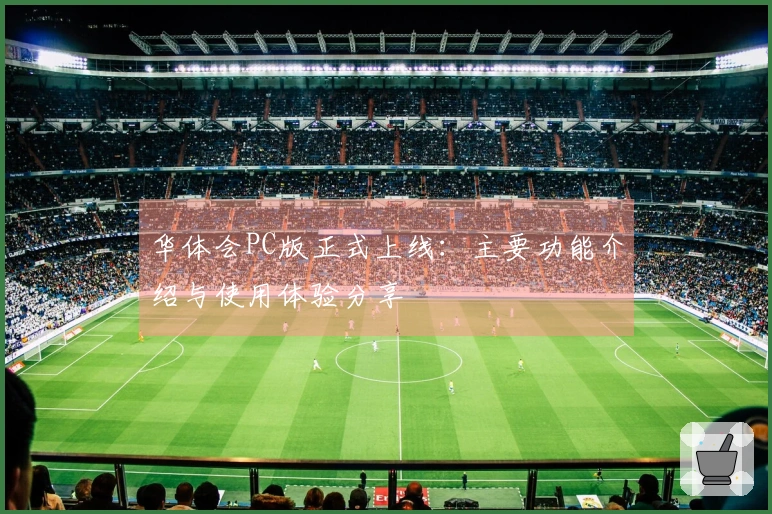 华体会PC版正式上线：主要功能介绍与使用体验分享