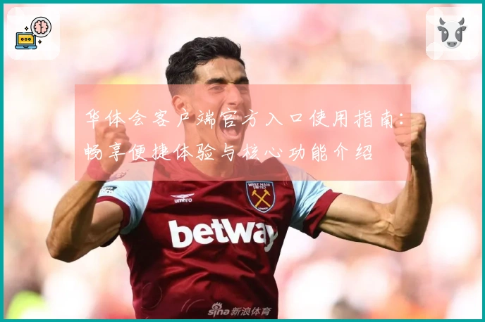 华体会客户端官方入口使用指南：畅享便捷体验与核心功能介绍