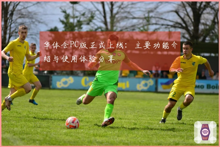 华体会PC版正式上线：主要功能介绍与使用体验分享