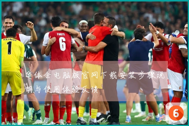 华体会电脑版官网下载安装步骤说明与使用体验反馈