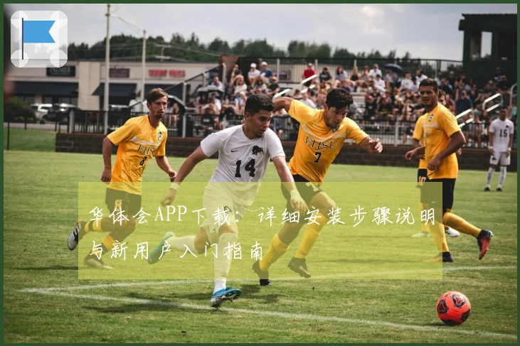 华体会APP下载：详细安装步骤说明与新用户入门指南