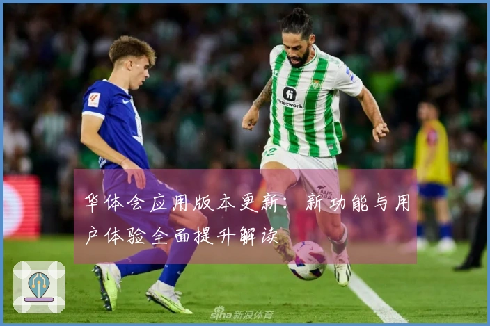 华体会应用版本更新：新功能与用户体验全面提升解读