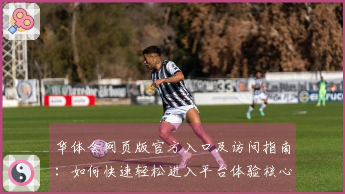 华体会网页版官方入口及访问指南：如何快速轻松进入平台体验核心功能