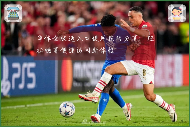 华体会极速入口使用技巧分享：轻松畅享便捷访问新体验